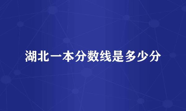 湖北一本分数线是多少分