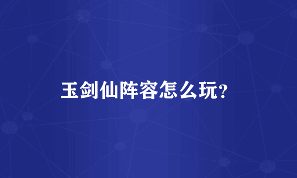 玉剑仙阵容怎么玩？