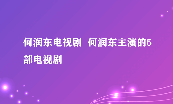 何润东电视剧  何润东主演的5部电视剧