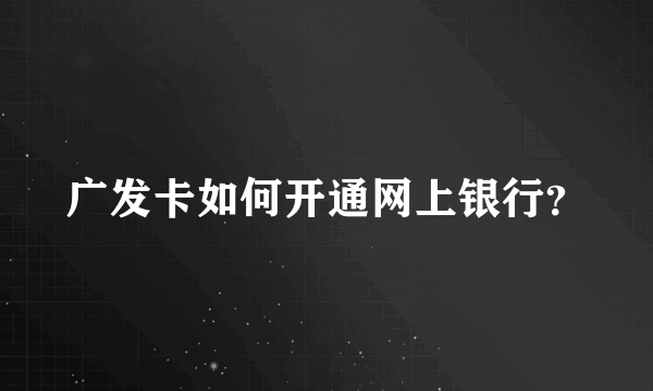 广发卡如何开通网上银行？