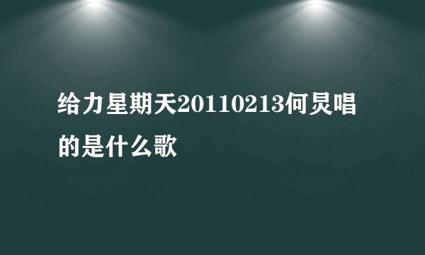 给力星期天20110213何炅唱的是什么歌