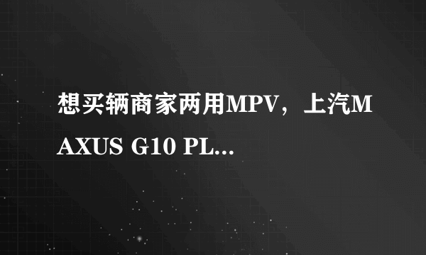 想买辆商家两用MPV，上汽MAXUS G10 PLUS值得入手吗？