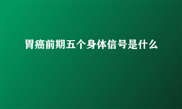 胃癌前期五个身体信号是什么