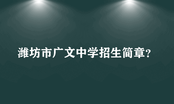 潍坊市广文中学招生简章？