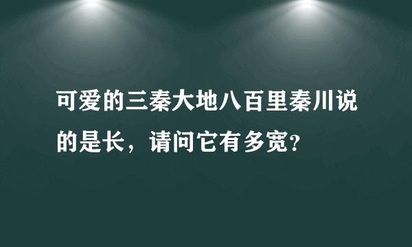 可爱的三秦大地八百里秦川说的是长，请问它有多宽？