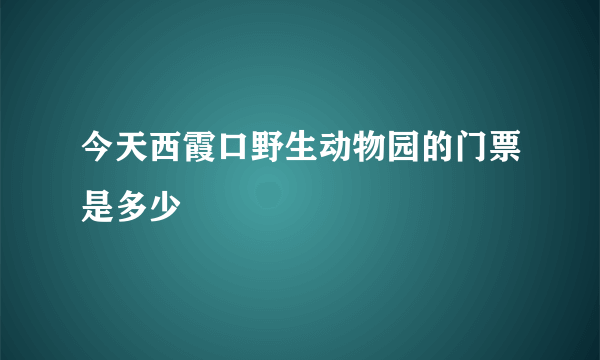 今天西霞口野生动物园的门票是多少