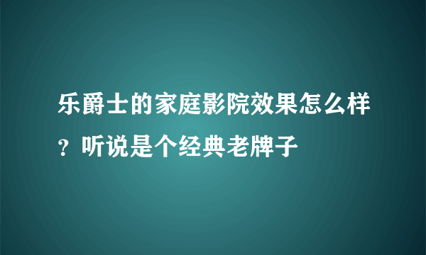 乐爵士的家庭影院效果怎么样？听说是个经典老牌子