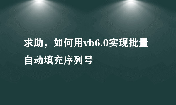 求助，如何用vb6.0实现批量自动填充序列号