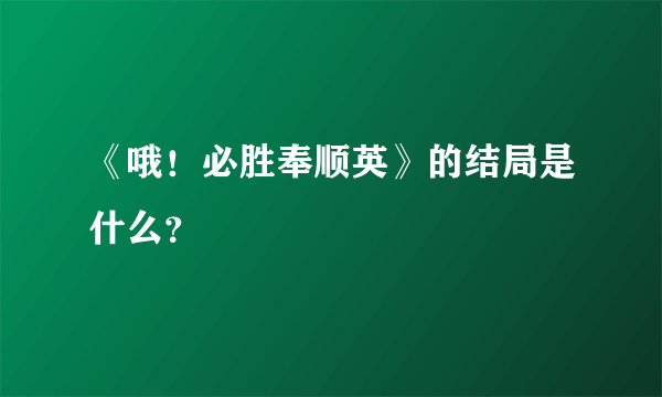 《哦！必胜奉顺英》的结局是什么？