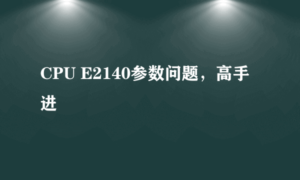 CPU E2140参数问题，高手进