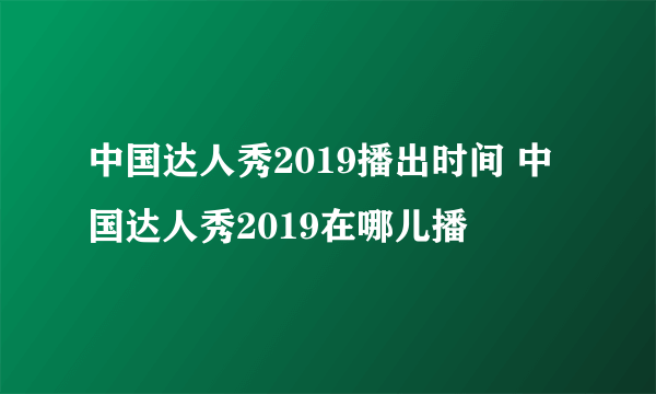 中国达人秀2019播出时间 中国达人秀2019在哪儿播