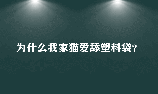 为什么我家猫爱舔塑料袋？