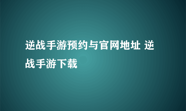 逆战手游预约与官网地址 逆战手游下载