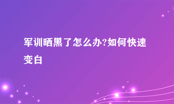 军训晒黑了怎么办?如何快速变白