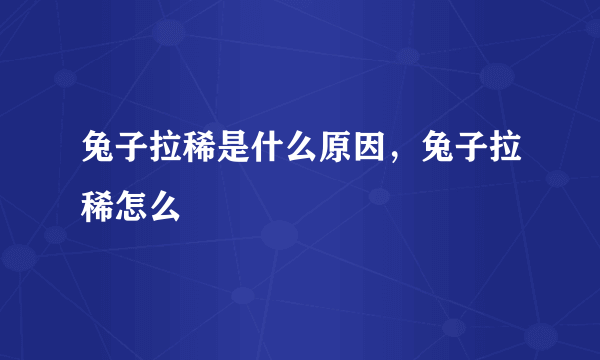 兔子拉稀是什么原因，兔子拉稀怎么