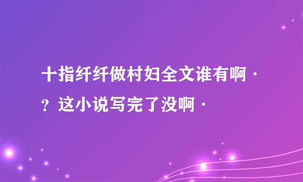 十指纤纤做村妇全文谁有啊·？这小说写完了没啊·