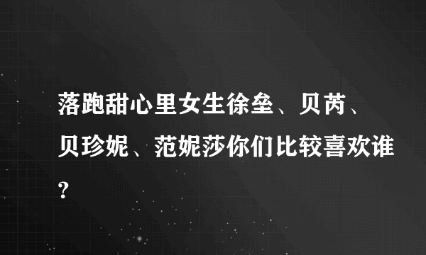 落跑甜心里女生徐垒、贝芮、贝珍妮、范妮莎你们比较喜欢谁？