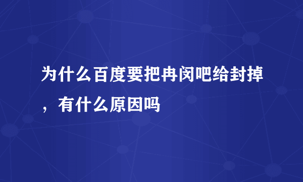 为什么百度要把冉闵吧给封掉，有什么原因吗