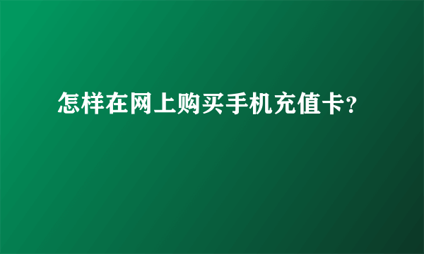 怎样在网上购买手机充值卡？