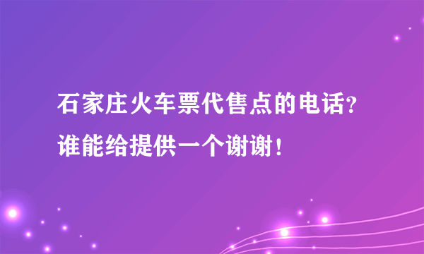 石家庄火车票代售点的电话？谁能给提供一个谢谢！