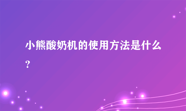 小熊酸奶机的使用方法是什么？