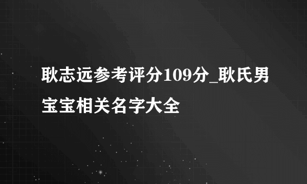 耿志远参考评分109分_耿氏男宝宝相关名字大全