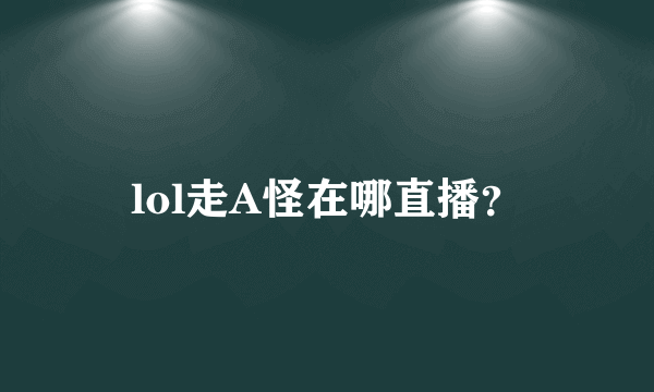 lol走A怪在哪直播？