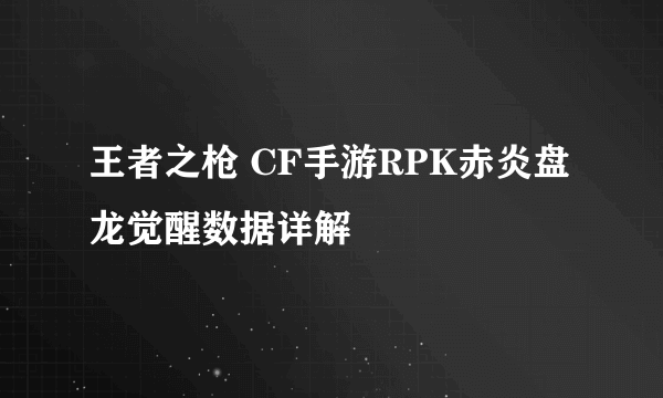 王者之枪 CF手游RPK赤炎盘龙觉醒数据详解