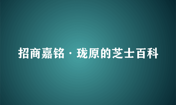 招商嘉铭·珑原的芝士百科