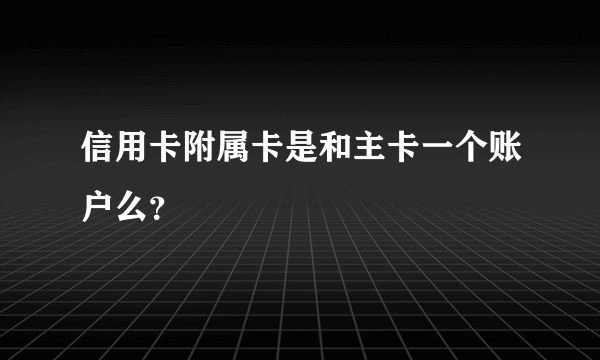 信用卡附属卡是和主卡一个账户么？