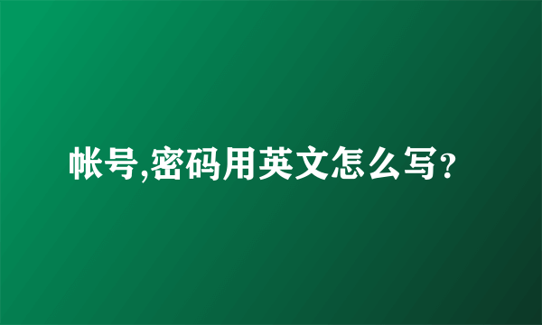 帐号,密码用英文怎么写？