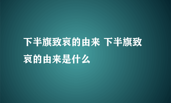 下半旗致哀的由来 下半旗致哀的由来是什么