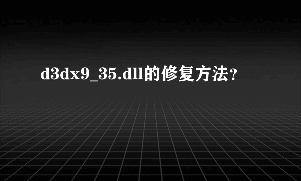 d3dx9_35.dll的修复方法？