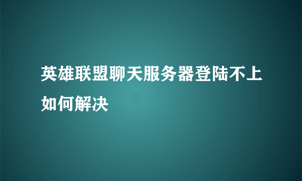 英雄联盟聊天服务器登陆不上如何解决