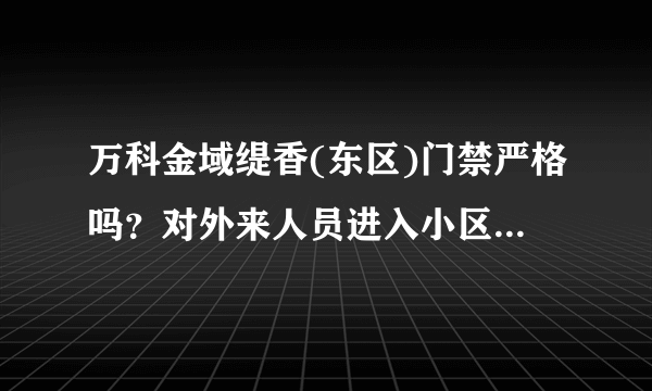 万科金域缇香(东区)门禁严格吗？对外来人员进入小区管理的严吗？