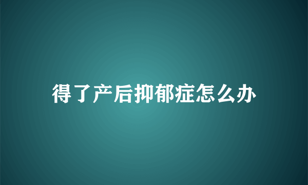 得了产后抑郁症怎么办