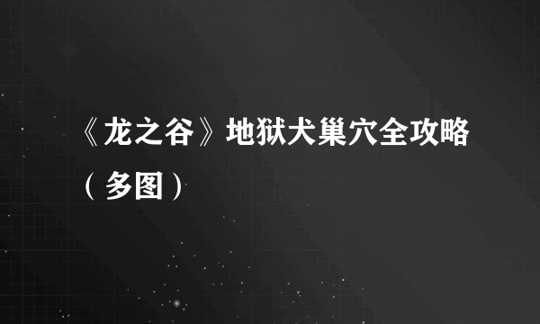 《龙之谷》地狱犬巢穴全攻略（多图）