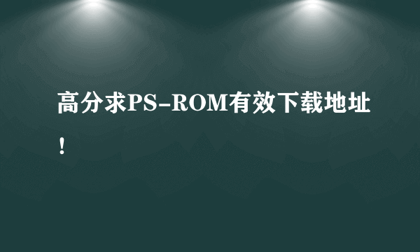 高分求PS-ROM有效下载地址！