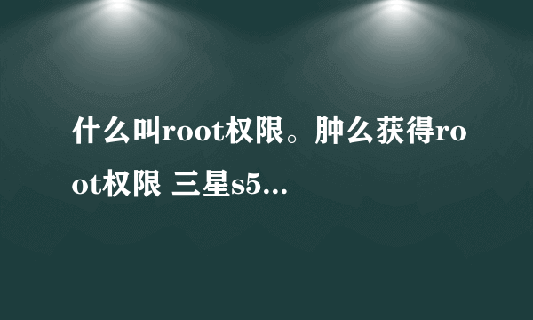 什么叫root权限。肿么获得root权限 三星s5830i