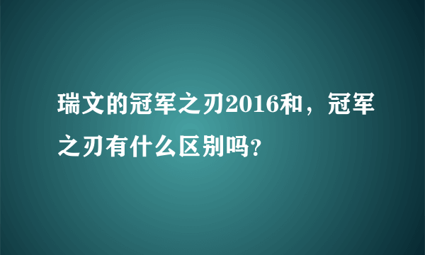 瑞文的冠军之刃2016和，冠军之刃有什么区别吗？