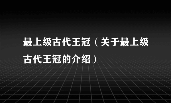 最上级古代王冠（关于最上级古代王冠的介绍）