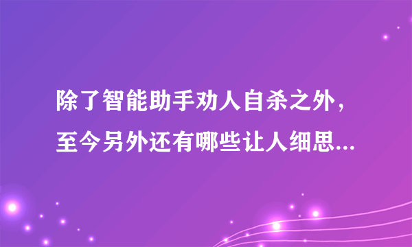 除了智能助手劝人自杀之外，至今另外还有哪些让人细思极恐的现代科技？