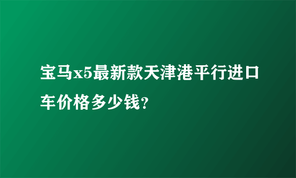 宝马x5最新款天津港平行进口车价格多少钱？