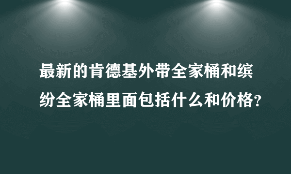 最新的肯德基外带全家桶和缤纷全家桶里面包括什么和价格？