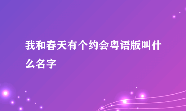 我和春天有个约会粤语版叫什么名字