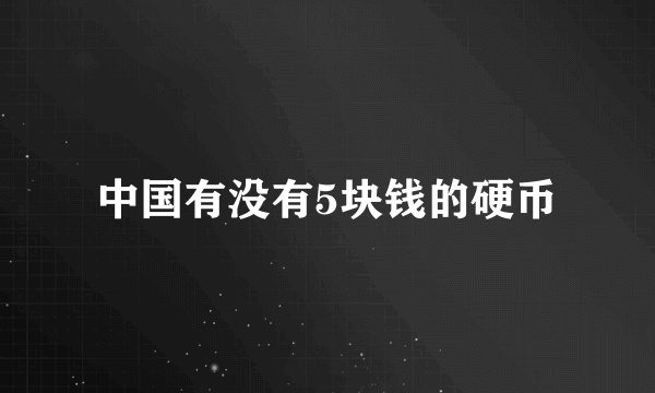 中国有没有5块钱的硬币