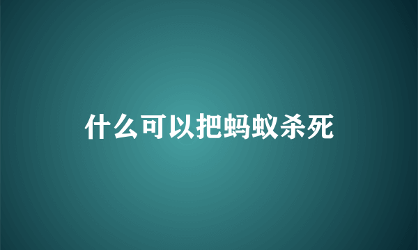 什么可以把蚂蚁杀死