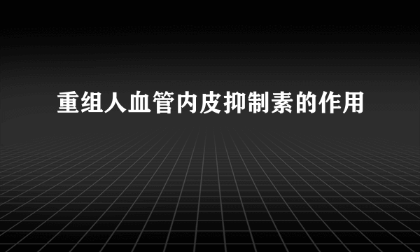 重组人血管内皮抑制素的作用