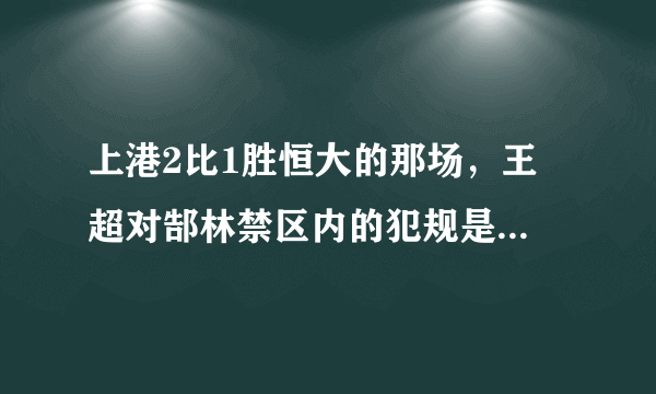 上港2比1胜恒大的那场，王燊超对郜林禁区内的犯规是不是该红点套餐？