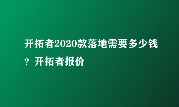 开拓者2020款落地需要多少钱？开拓者报价